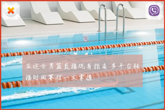 亚运会男篮直播观看指南 多平台转播时间赛程一文掌握