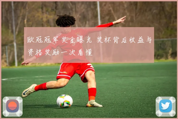 欧冠冠军奖金曝光 奖杯背后收益与资格奖励一次看懂