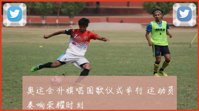 奥运会升旗唱国歌仪式举行 运动员奏响荣耀时刻