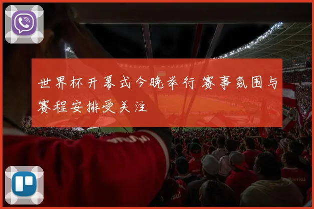 世界杯开幕式今晚举行 赛事氛围与赛程安排受关注