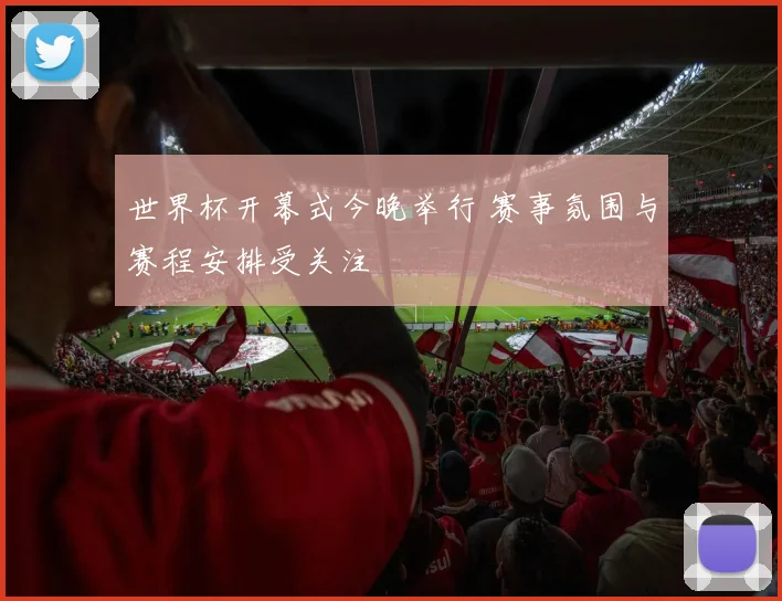 世界杯开幕式今晚举行 赛事氛围与赛程安排受关注