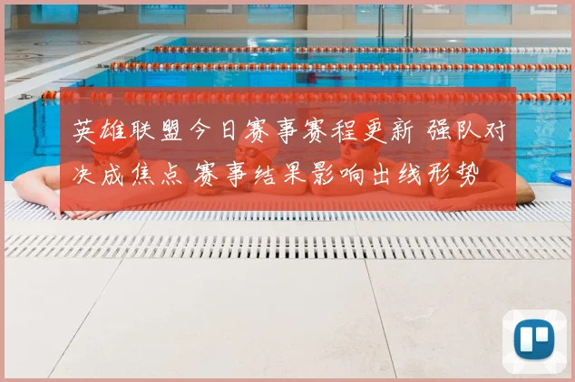 英雄联盟今日赛事赛程更新 强队对决成焦点 赛事结果影响出线形势