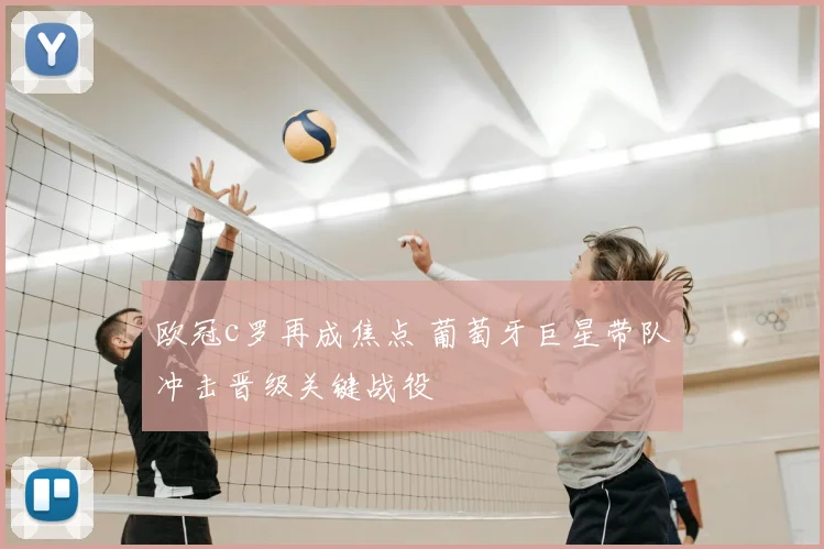 欧冠c罗再成焦点 葡萄牙巨星带队冲击晋级关键战役