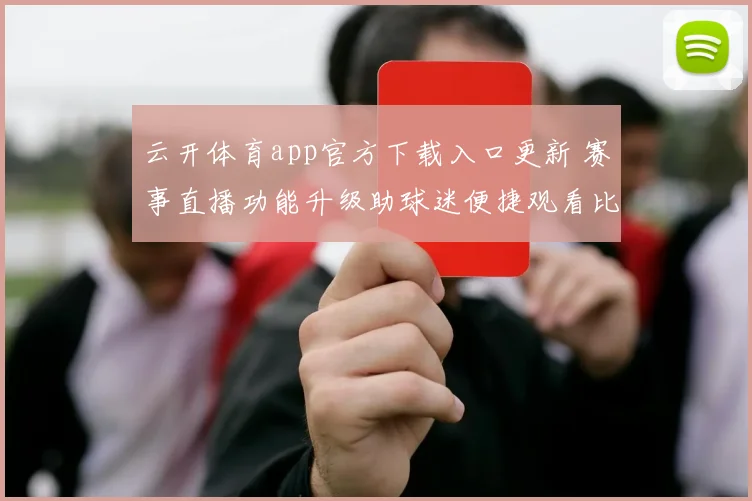 云开体育app官方下载入口更新 赛事直播功能升级助球迷便捷观看比赛