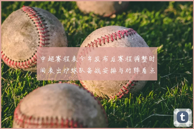 中超赛程表今年发布后赛程调整时间表出炉球队备战安排与对阵看点