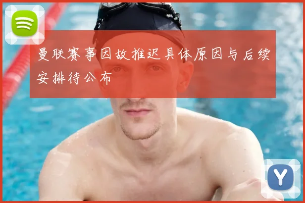 曼联赛事因故推迟具体原因与后续安排待公布