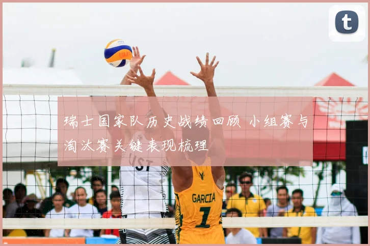 瑞士国家队历史战绩回顾 小组赛与淘汰赛关键表现梳理