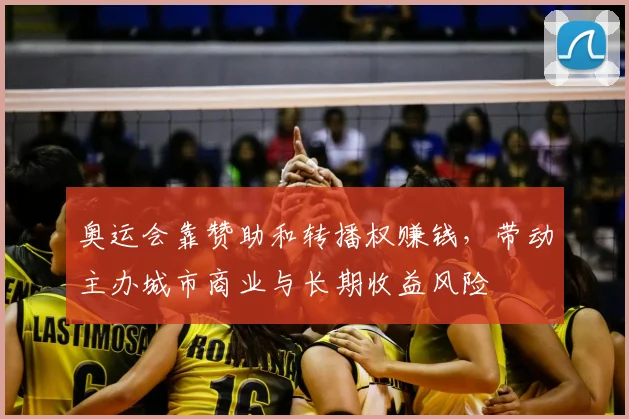 奥运会靠赞助和转播权赚钱，带动主办城市商业与长期收益风险