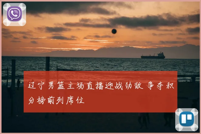 辽宁男篮主场直播迎战劲敌 争夺积分榜前列席位
