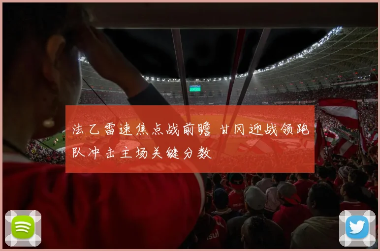 法乙雷速焦点战前瞻 甘冈迎战领跑队冲击主场关键分数