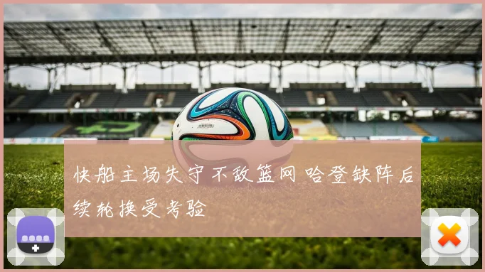 快船主场失守不敌篮网 哈登缺阵后续轮换受考验
