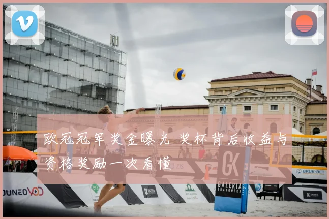 欧冠冠军奖金曝光 奖杯背后收益与资格奖励一次看懂