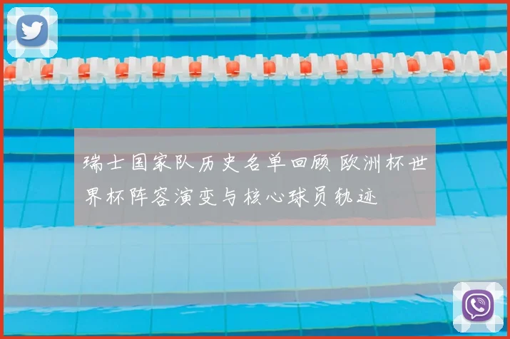 瑞士国家队历史名单回顾 欧洲杯世界杯阵容演变与核心球员轨迹