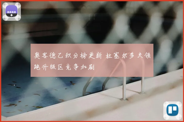 奥客德乙积分榜更新 杜塞尔多夫领跑升级区竞争加剧