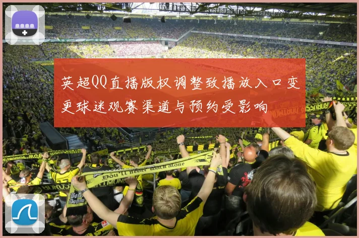 英超QQ直播版权调整致播放入口变更球迷观赛渠道与预约受影响