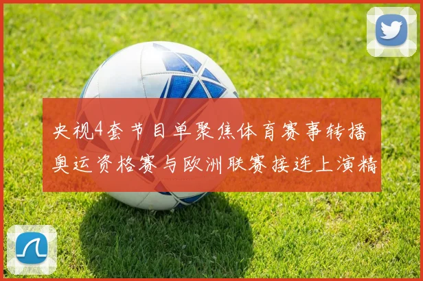 央视4套节目单聚焦体育赛事转播 奥运资格赛与欧洲联赛接连上演精彩对决