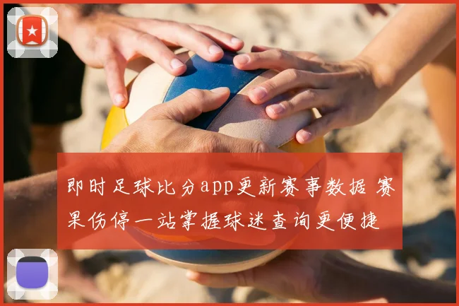 即时足球比分app更新赛事数据 赛果伤停一站掌握球迷查询更便捷