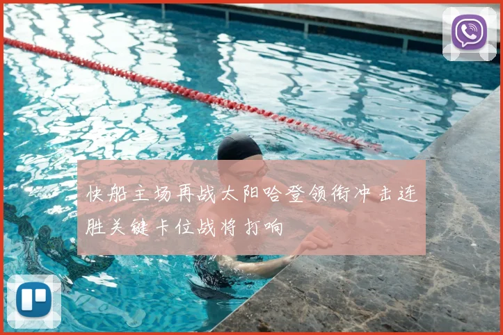 快船主场再战太阳哈登领衔冲击连胜关键卡位战将打响