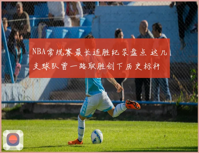NBA常规赛最长连胜纪录盘点 这几支球队曾一路取胜创下历史标杆