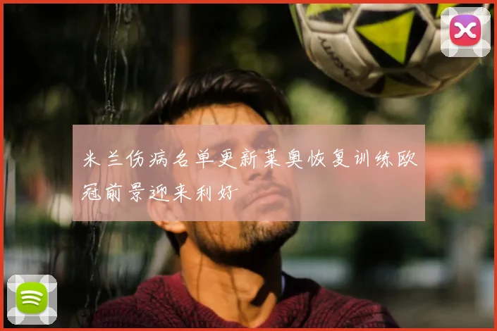 米兰伤病名单更新莱奥恢复训练欧冠前景迎来利好