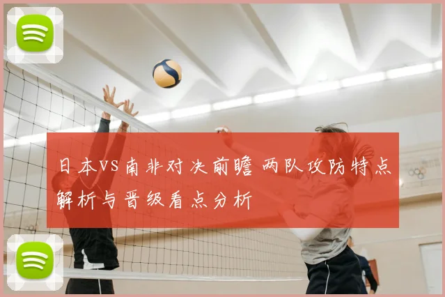 日本vs南非对决前瞻 两队攻防特点解析与晋级看点分析