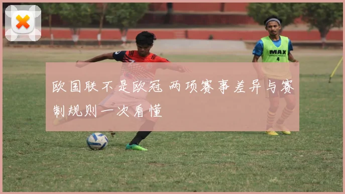 欧国联不是欧冠 两项赛事差异与赛制规则一次看懂