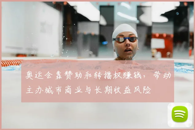 奥运会靠赞助和转播权赚钱，带动主办城市商业与长期收益风险