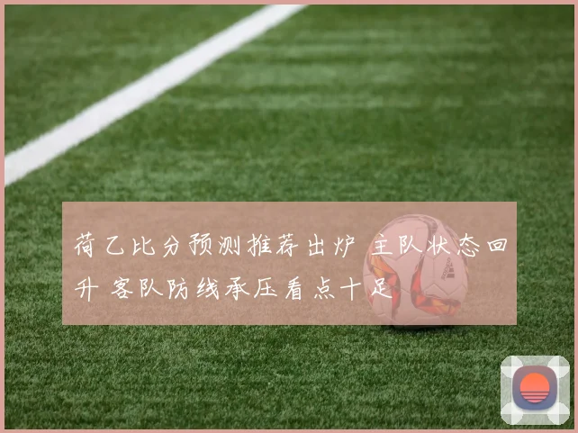 荷乙比分预测推荐出炉 主队状态回升 客队防线承压看点十足