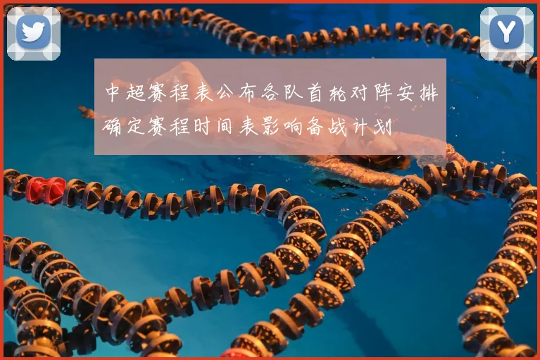 中超赛程表公布各队首轮对阵安排确定赛程时间表影响备战计划