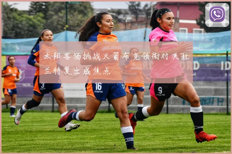 太阳客场挑战火箭布克领衔对决杜兰特复出成焦点