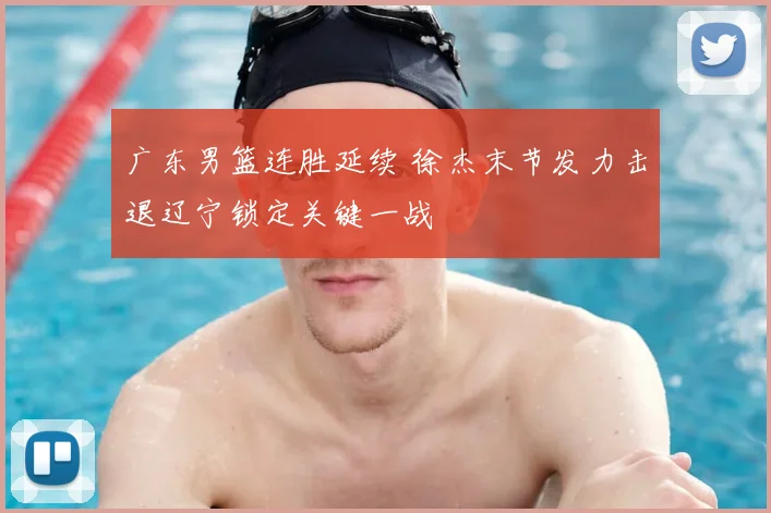 广东男篮连胜延续 徐杰末节发力击退辽宁锁定关键一战