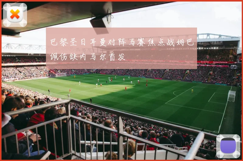 巴黎圣日耳曼对阵马赛焦点战姆巴佩伤缺内马尔首发