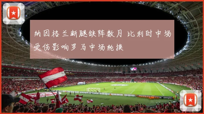 纳因格兰断腿缺阵数月 比利时中场受伤影响罗马中场轮换