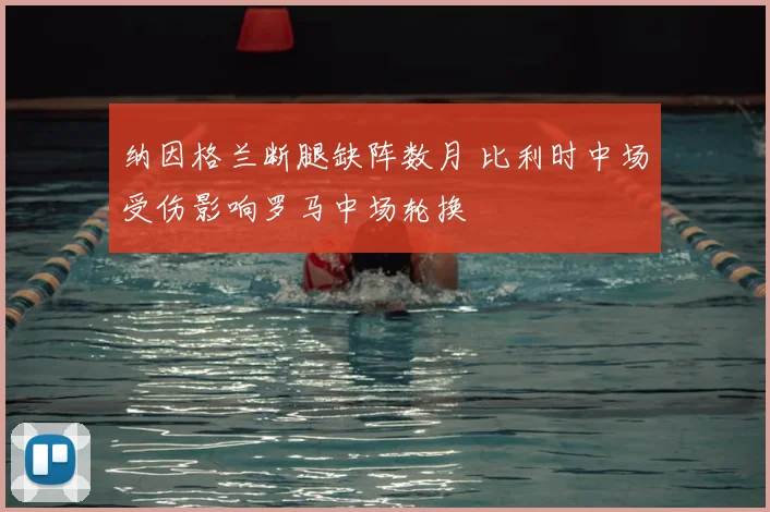 纳因格兰断腿缺阵数月 比利时中场受伤影响罗马中场轮换