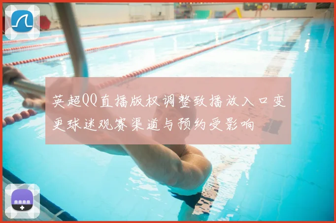 英超QQ直播版权调整致播放入口变更球迷观赛渠道与预约受影响